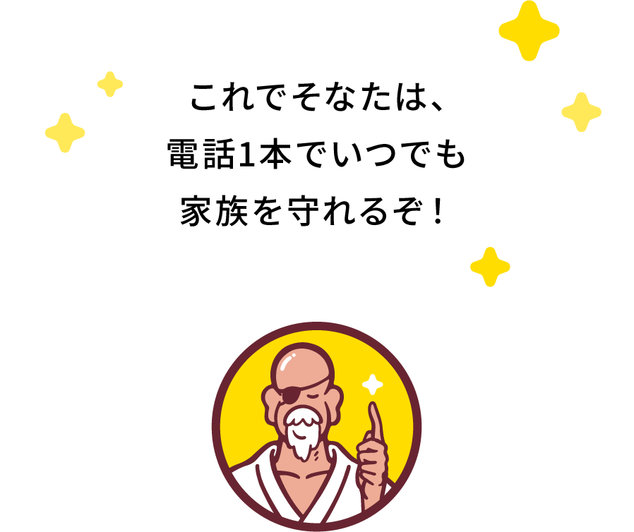 これでそなたは、電話1本でいつでも家族を守れるぞ！