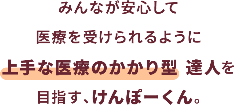 みんなが安心して医療を受けられるように上手な医療のかかり型  達人を目指す、けんぽーくん。