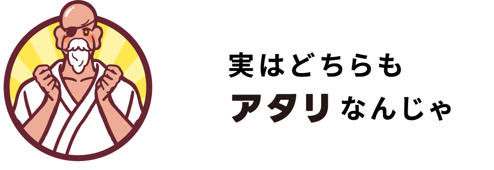 実はどちらもアタリなんじゃ